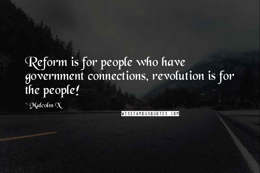 Malcolm X Quotes: Reform is for people who have government connections, revolution is for the people!