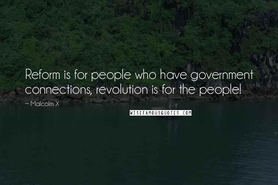 Malcolm X Quotes: Reform is for people who have government connections, revolution is for the people!
