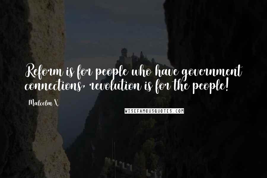 Malcolm X Quotes: Reform is for people who have government connections, revolution is for the people!