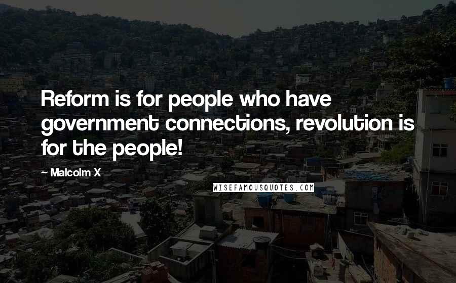 Malcolm X Quotes: Reform is for people who have government connections, revolution is for the people!