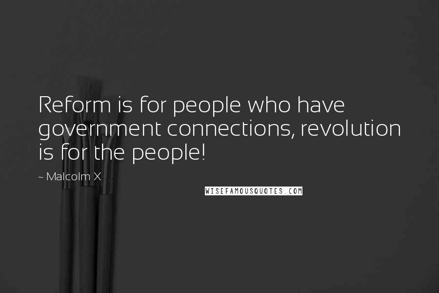 Malcolm X Quotes: Reform is for people who have government connections, revolution is for the people!