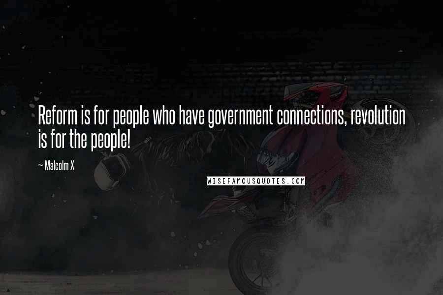 Malcolm X Quotes: Reform is for people who have government connections, revolution is for the people!