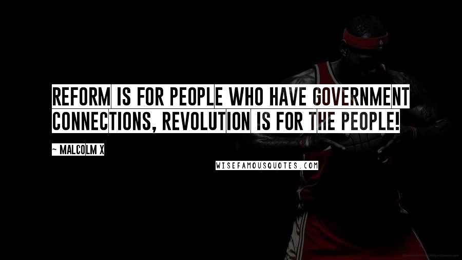 Malcolm X Quotes: Reform is for people who have government connections, revolution is for the people!