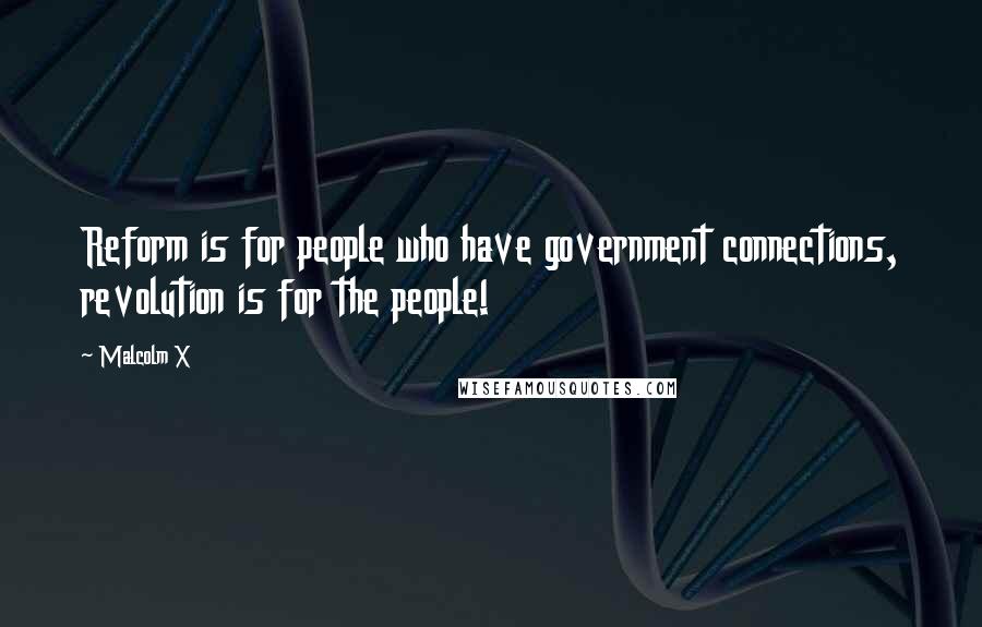 Malcolm X Quotes: Reform is for people who have government connections, revolution is for the people!