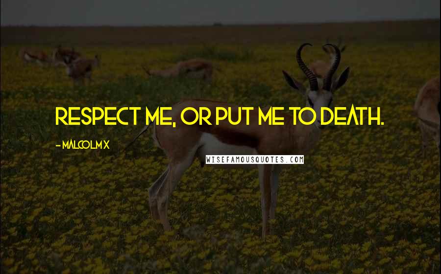 Malcolm X Quotes: Respect me, or put me to death.