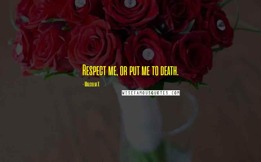 Malcolm X Quotes: Respect me, or put me to death.