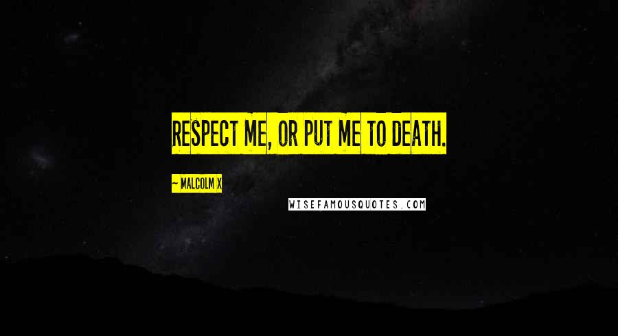 Malcolm X Quotes: Respect me, or put me to death.
