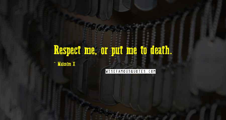 Malcolm X Quotes: Respect me, or put me to death.
