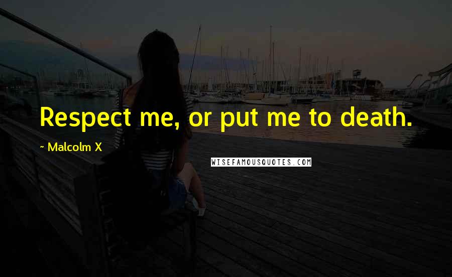 Malcolm X Quotes: Respect me, or put me to death.