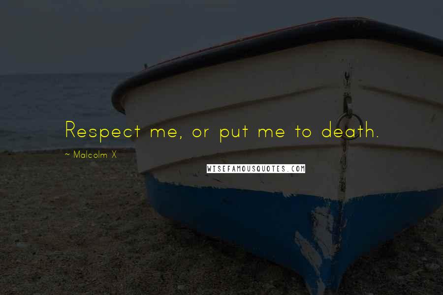 Malcolm X Quotes: Respect me, or put me to death.