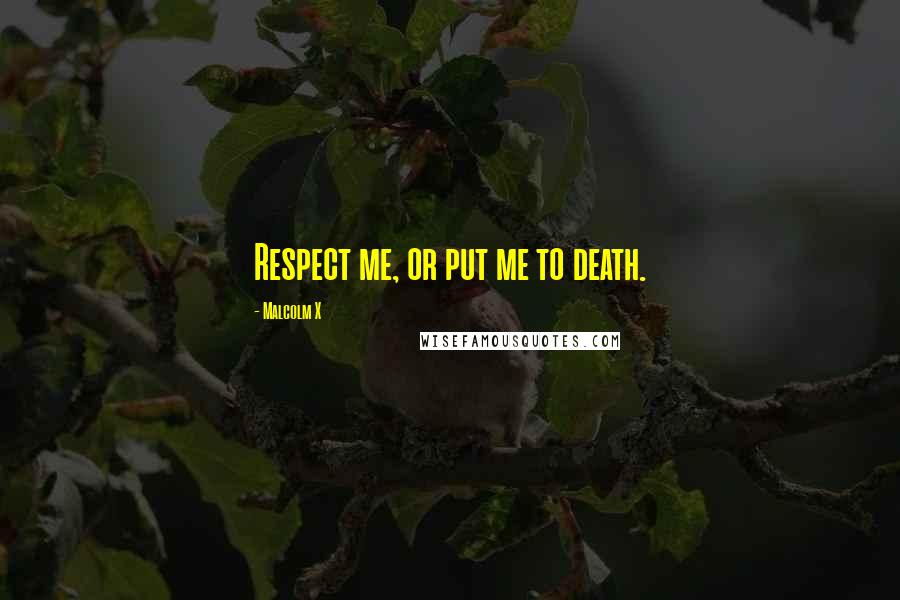 Malcolm X Quotes: Respect me, or put me to death.