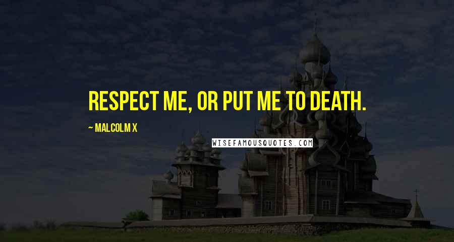Malcolm X Quotes: Respect me, or put me to death.