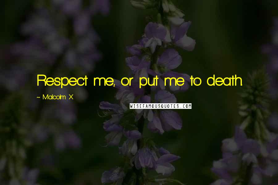 Malcolm X Quotes: Respect me, or put me to death.