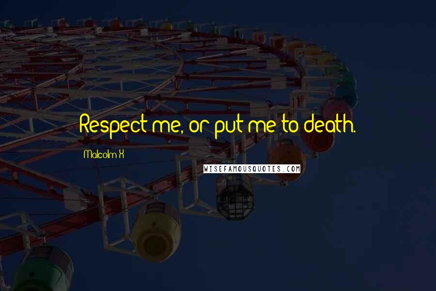 Malcolm X Quotes: Respect me, or put me to death.