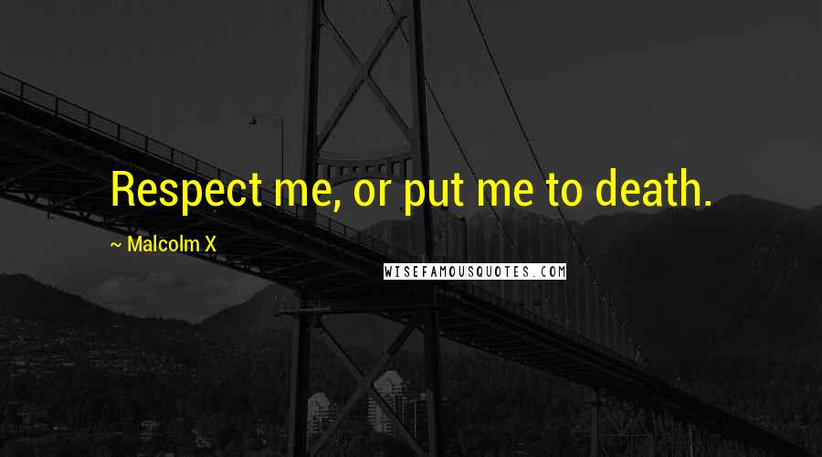Malcolm X Quotes: Respect me, or put me to death.