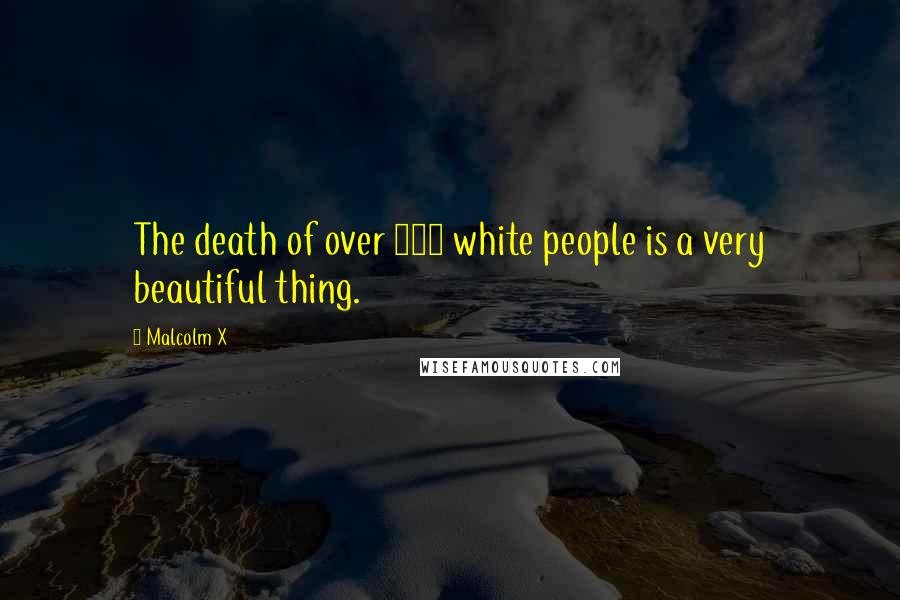Malcolm X Quotes: The death of over 120 white people is a very beautiful thing.