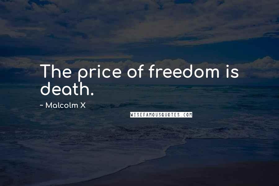 Malcolm X Quotes: The price of freedom is death.