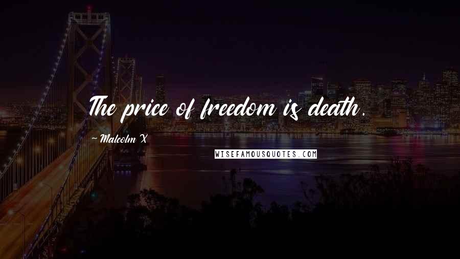 Malcolm X Quotes: The price of freedom is death.
