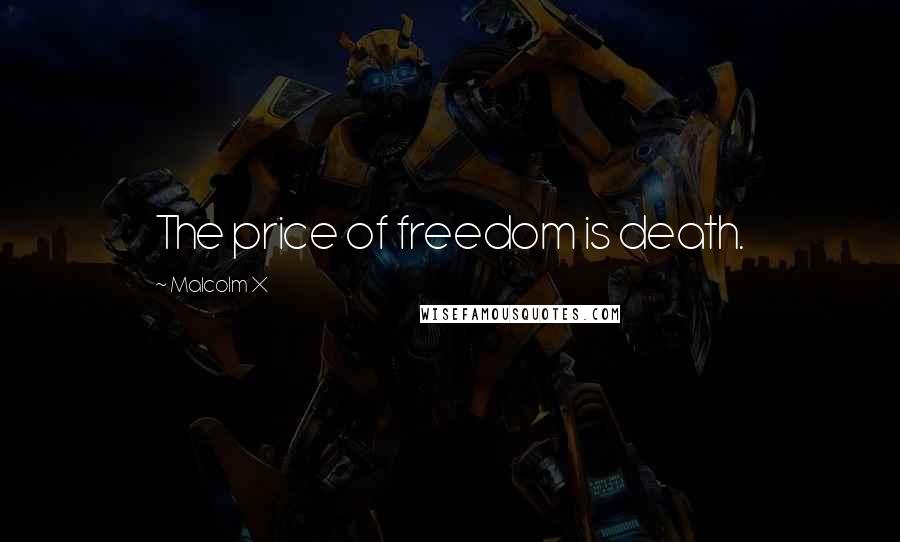 Malcolm X Quotes: The price of freedom is death.