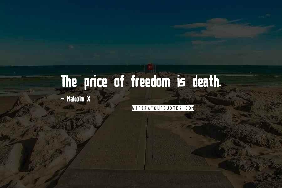 Malcolm X Quotes: The price of freedom is death.