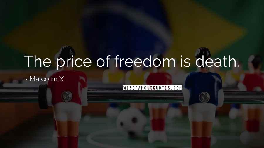 Malcolm X Quotes: The price of freedom is death.