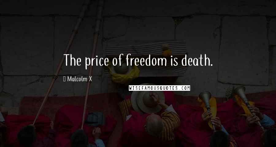 Malcolm X Quotes: The price of freedom is death.