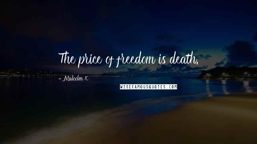 Malcolm X Quotes: The price of freedom is death.