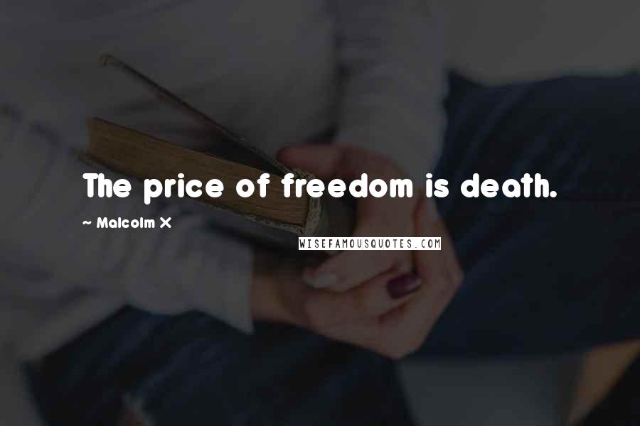 Malcolm X Quotes: The price of freedom is death.