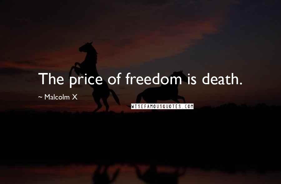 Malcolm X Quotes: The price of freedom is death.
