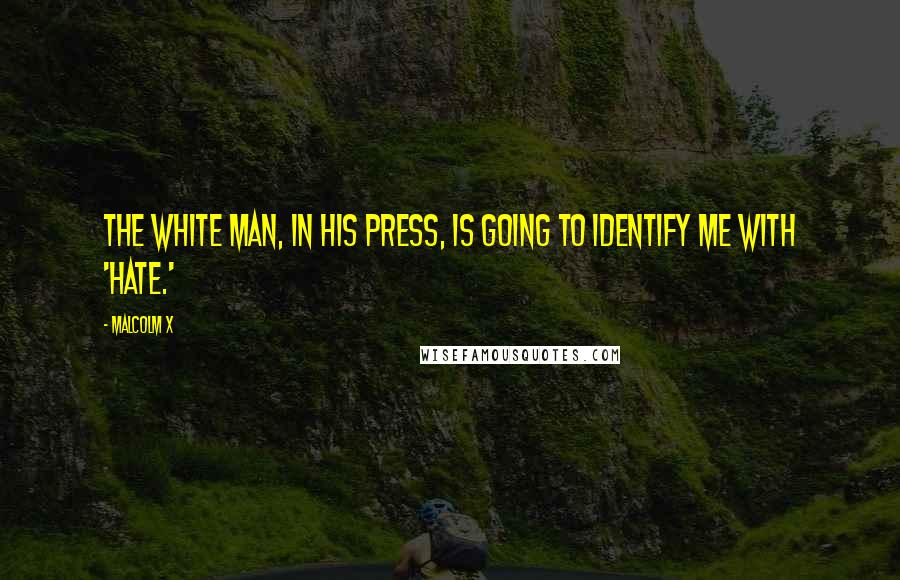 Malcolm X Quotes: The white man, in his press, is going to identify me with 'hate.'