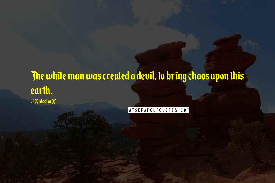 Malcolm X Quotes: The white man was created a devil, to bring chaos upon this earth.