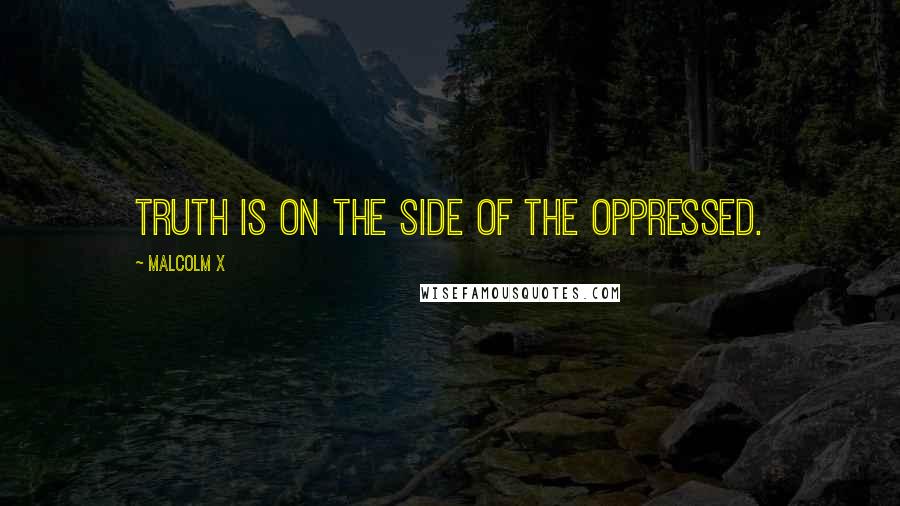 Malcolm X Quotes: Truth is on the side of the oppressed.