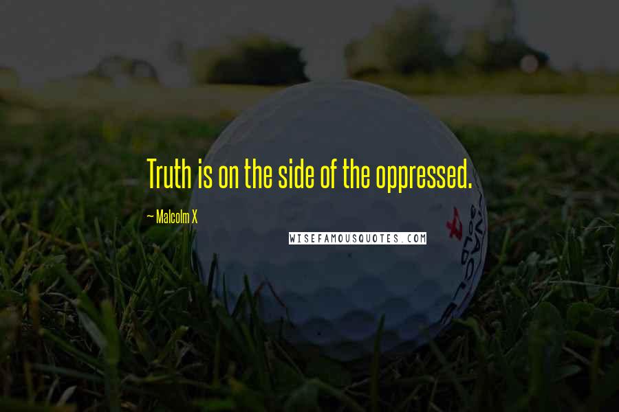 Malcolm X Quotes: Truth is on the side of the oppressed.