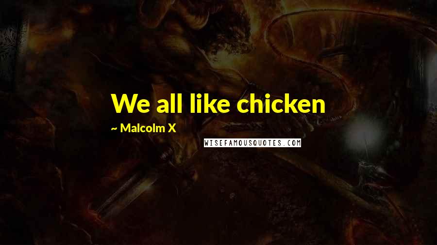 Malcolm X Quotes: We all like chicken