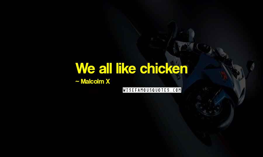 Malcolm X Quotes: We all like chicken