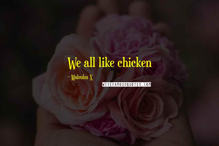 Malcolm X Quotes: We all like chicken