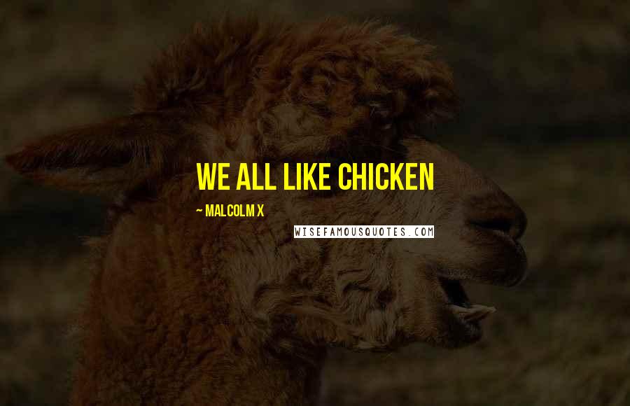 Malcolm X Quotes: We all like chicken