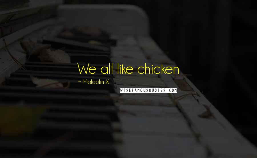Malcolm X Quotes: We all like chicken
