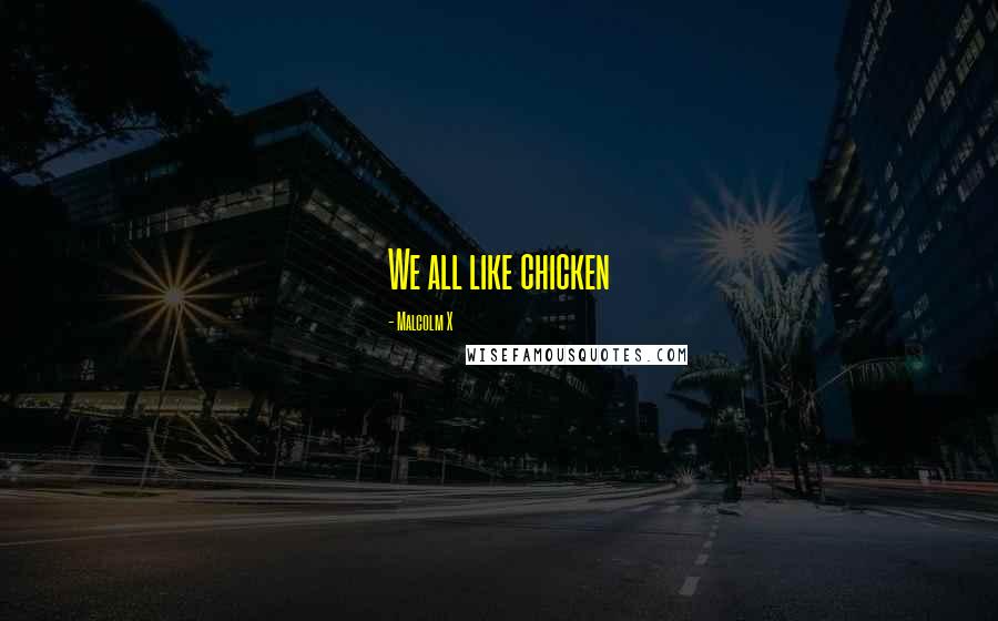 Malcolm X Quotes: We all like chicken