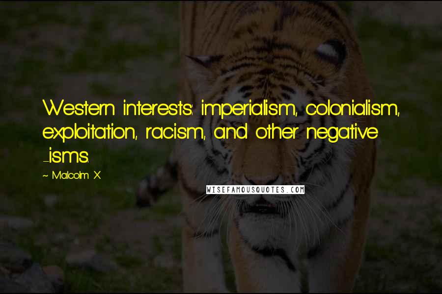 Malcolm X Quotes: Western interests: imperialism, colonialism, exploitation, racism, and other negative -isms.