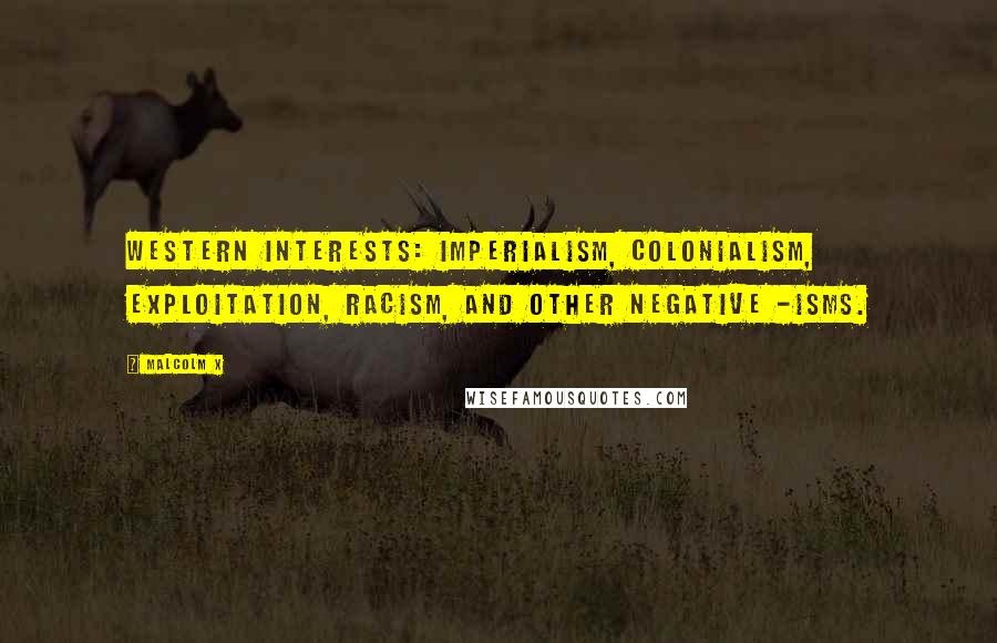 Malcolm X Quotes: Western interests: imperialism, colonialism, exploitation, racism, and other negative -isms.