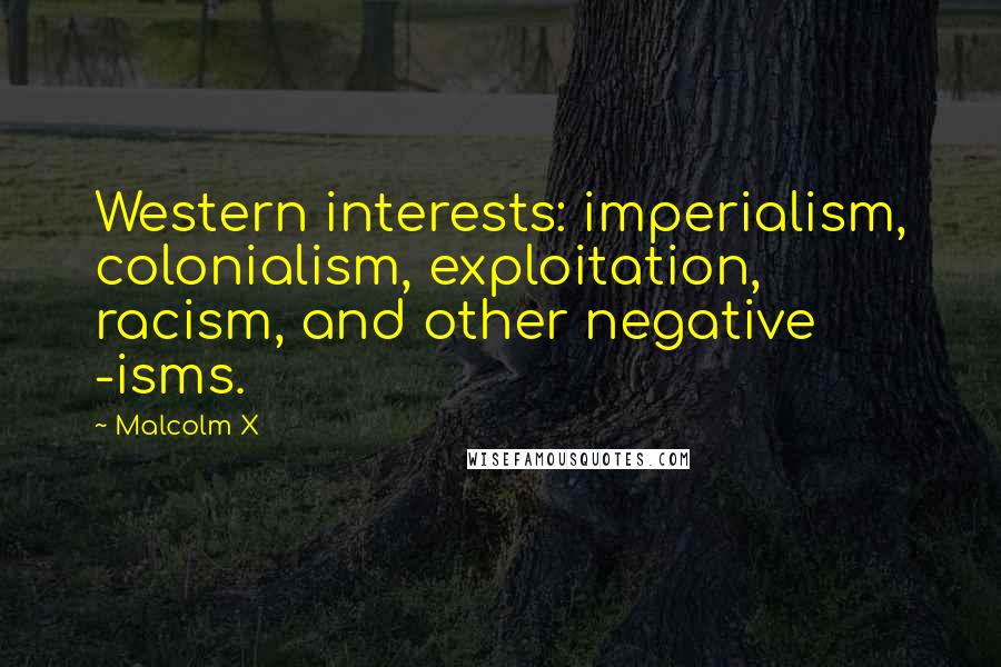 Malcolm X Quotes: Western interests: imperialism, colonialism, exploitation, racism, and other negative -isms.