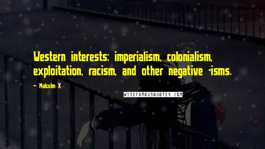 Malcolm X Quotes: Western interests: imperialism, colonialism, exploitation, racism, and other negative -isms.