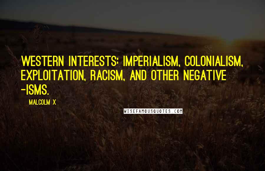 Malcolm X Quotes: Western interests: imperialism, colonialism, exploitation, racism, and other negative -isms.