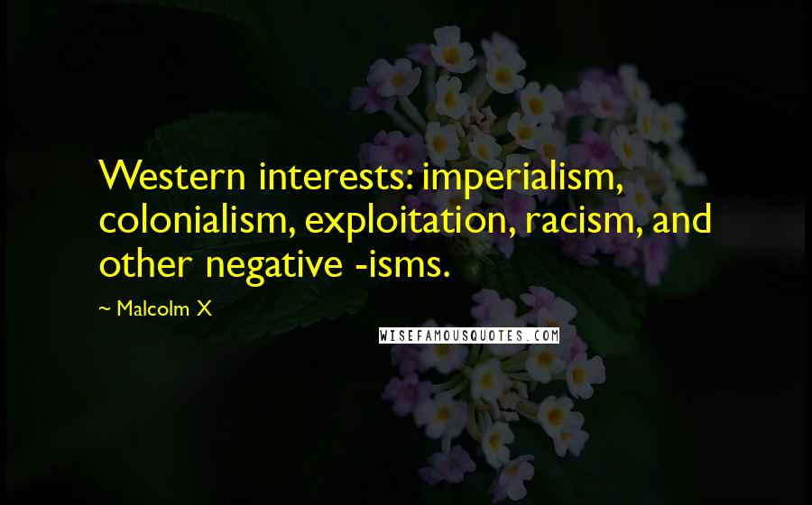 Malcolm X Quotes: Western interests: imperialism, colonialism, exploitation, racism, and other negative -isms.