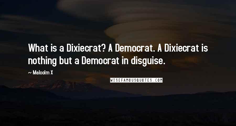 Malcolm X Quotes: What is a Dixiecrat? A Democrat. A Dixiecrat is nothing but a Democrat in disguise.