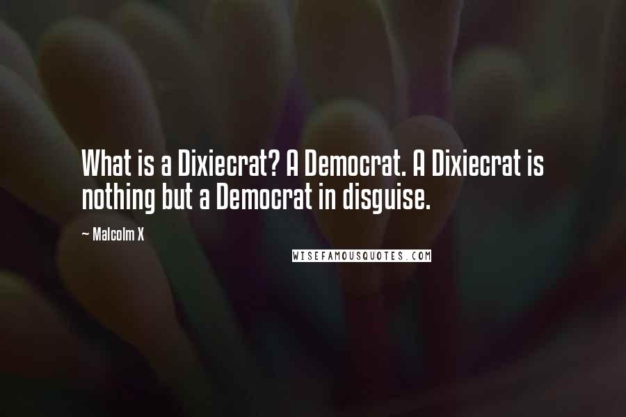 Malcolm X Quotes: What is a Dixiecrat? A Democrat. A Dixiecrat is nothing but a Democrat in disguise.