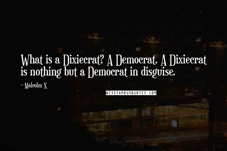 Malcolm X Quotes: What is a Dixiecrat? A Democrat. A Dixiecrat is nothing but a Democrat in disguise.