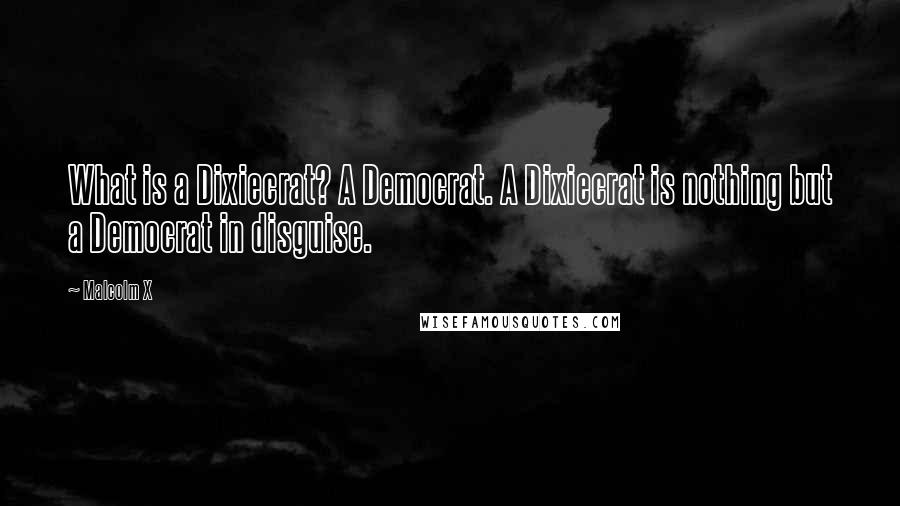 Malcolm X Quotes: What is a Dixiecrat? A Democrat. A Dixiecrat is nothing but a Democrat in disguise.