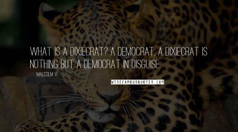 Malcolm X Quotes: What is a Dixiecrat? A Democrat. A Dixiecrat is nothing but a Democrat in disguise.